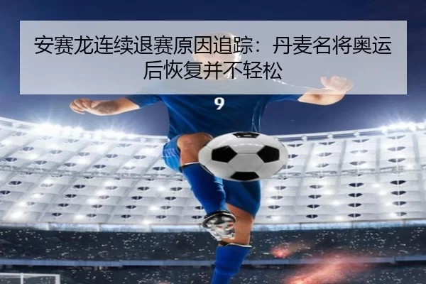 安赛龙连续退赛原因追踪:丹麦名将奥运后恢复并不轻松